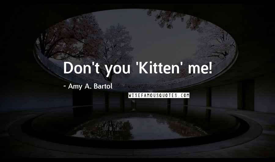 Amy A. Bartol Quotes: Don't you 'Kitten' me!