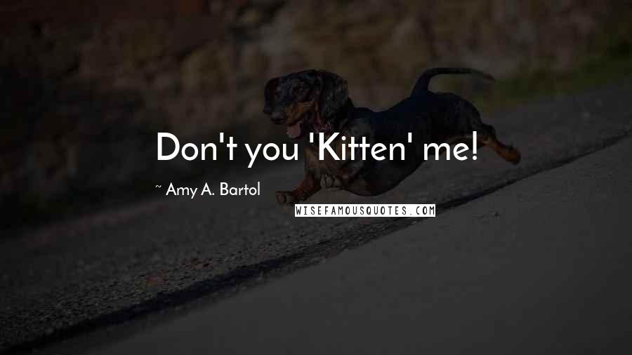 Amy A. Bartol Quotes: Don't you 'Kitten' me!