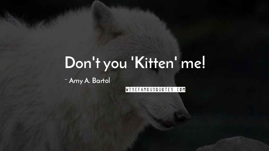 Amy A. Bartol Quotes: Don't you 'Kitten' me!