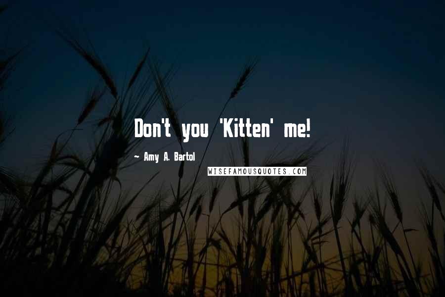 Amy A. Bartol Quotes: Don't you 'Kitten' me!