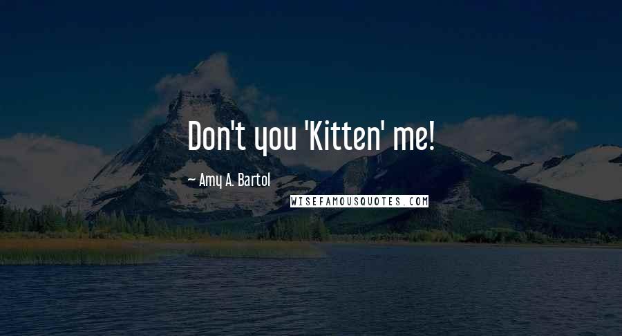 Amy A. Bartol Quotes: Don't you 'Kitten' me!