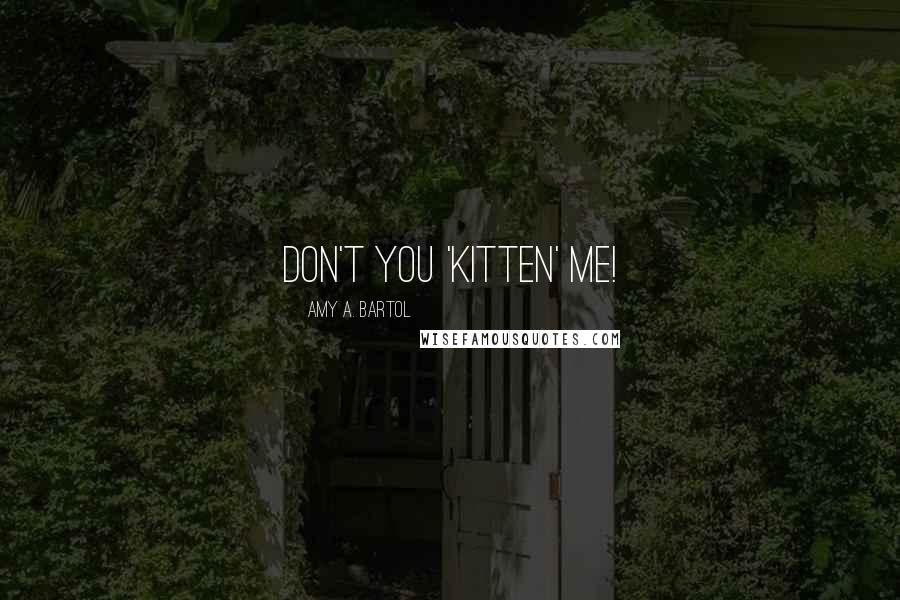 Amy A. Bartol Quotes: Don't you 'Kitten' me!