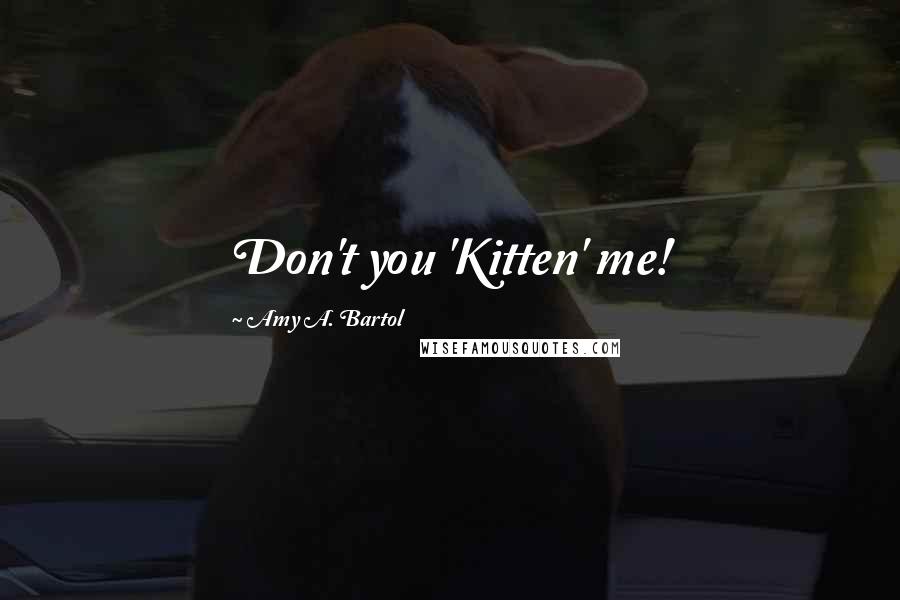 Amy A. Bartol Quotes: Don't you 'Kitten' me!