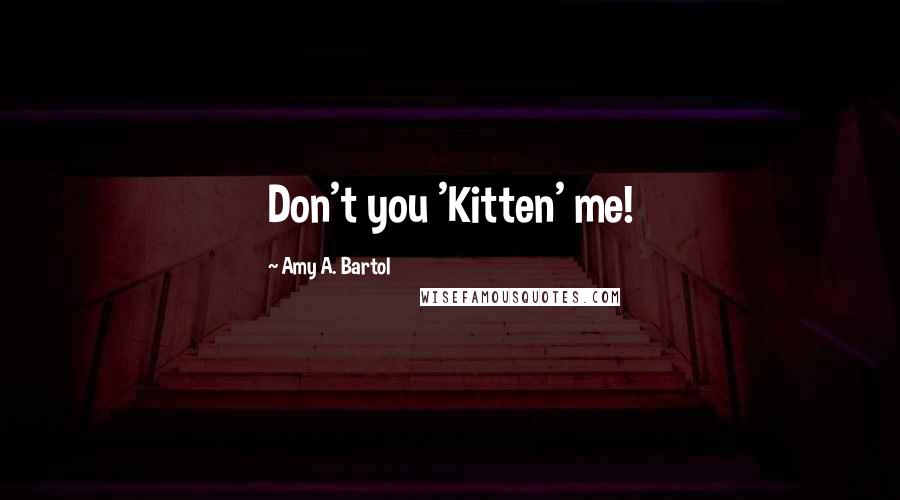 Amy A. Bartol Quotes: Don't you 'Kitten' me!