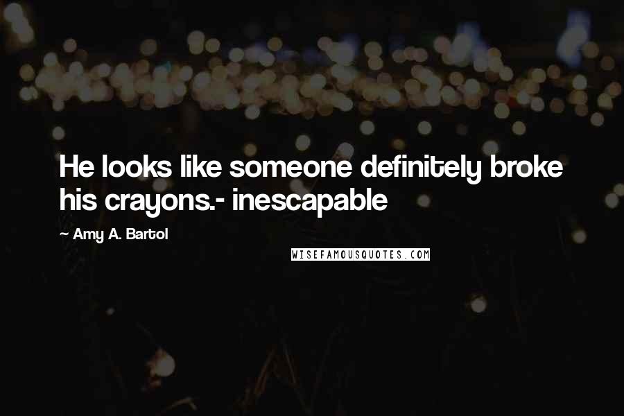 Amy A. Bartol Quotes: He looks like someone definitely broke his crayons.- inescapable