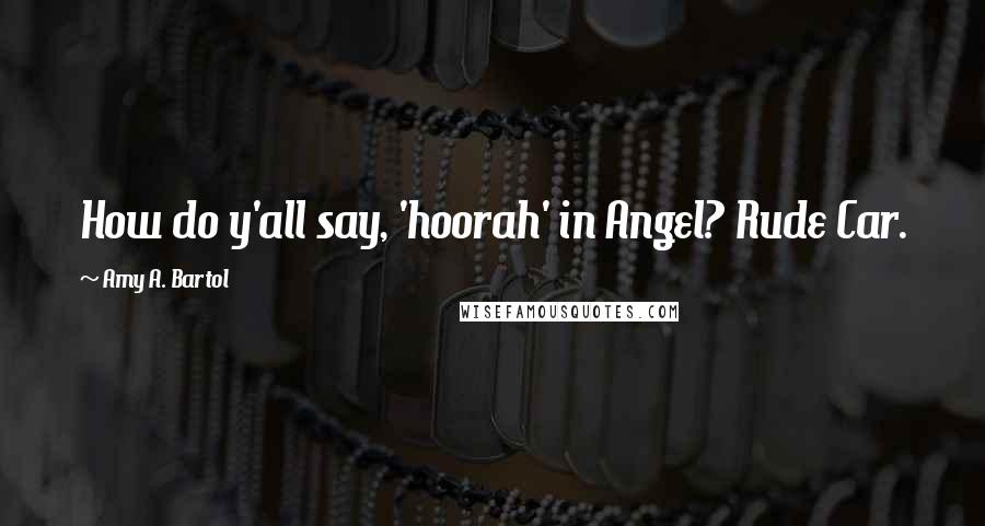 Amy A. Bartol Quotes: How do y'all say, 'hoorah' in Angel? Rude Car.