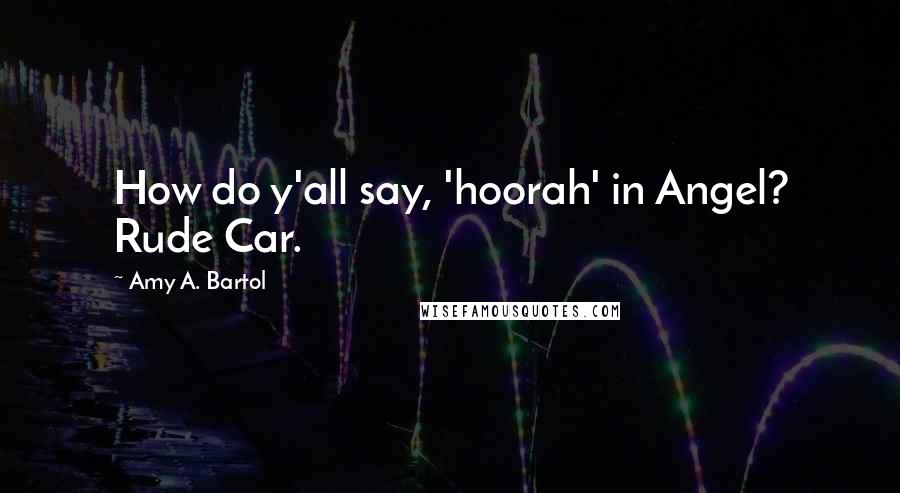 Amy A. Bartol Quotes: How do y'all say, 'hoorah' in Angel? Rude Car.