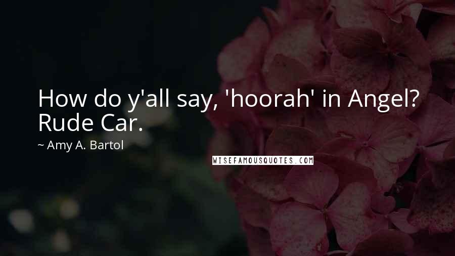 Amy A. Bartol Quotes: How do y'all say, 'hoorah' in Angel? Rude Car.
