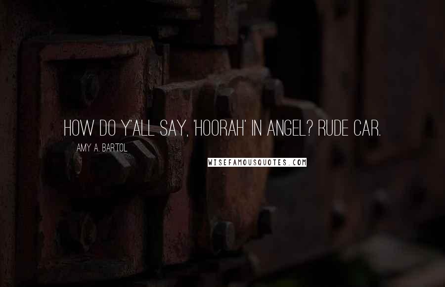 Amy A. Bartol Quotes: How do y'all say, 'hoorah' in Angel? Rude Car.