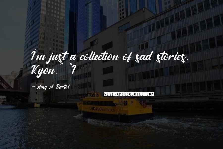 Amy A. Bartol Quotes: I'm just a collection of sad stories, Kyon." "I