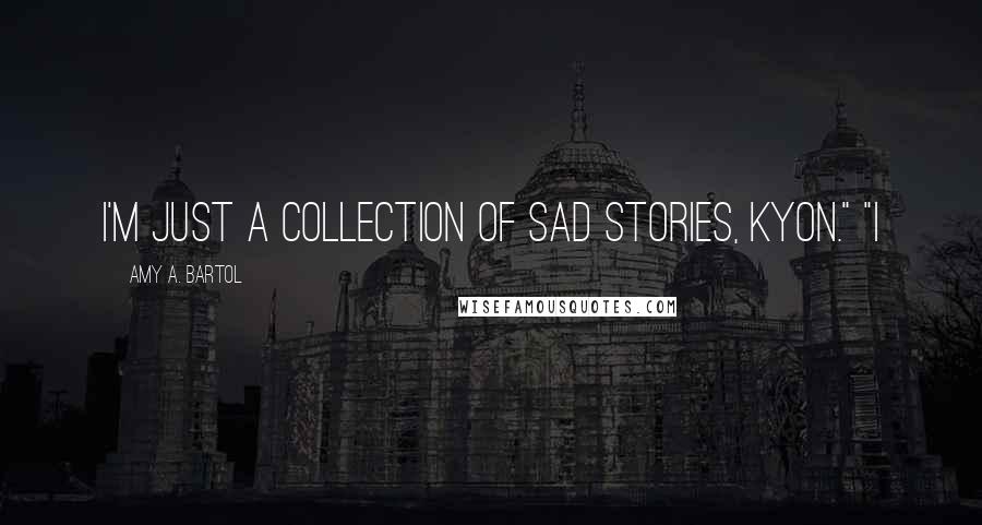 Amy A. Bartol Quotes: I'm just a collection of sad stories, Kyon." "I