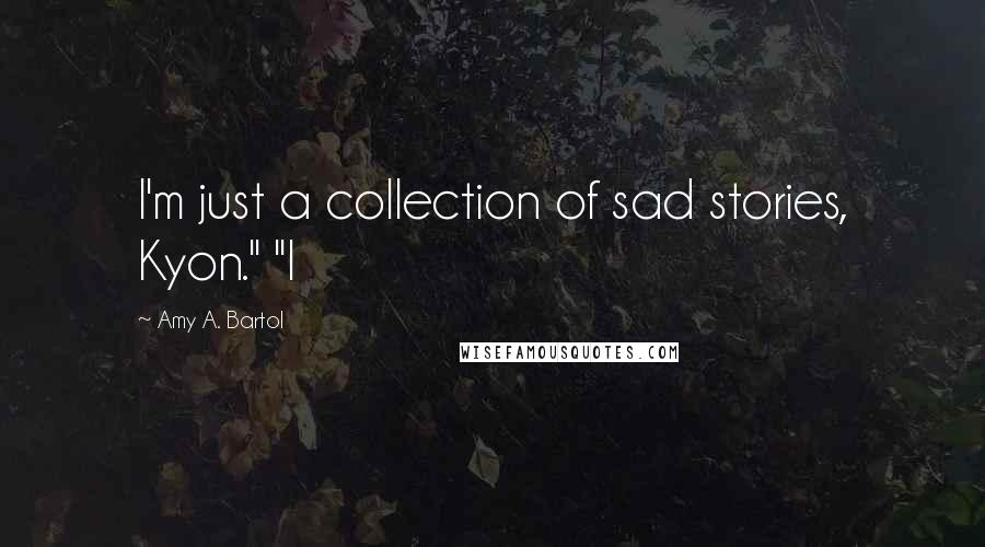 Amy A. Bartol Quotes: I'm just a collection of sad stories, Kyon." "I