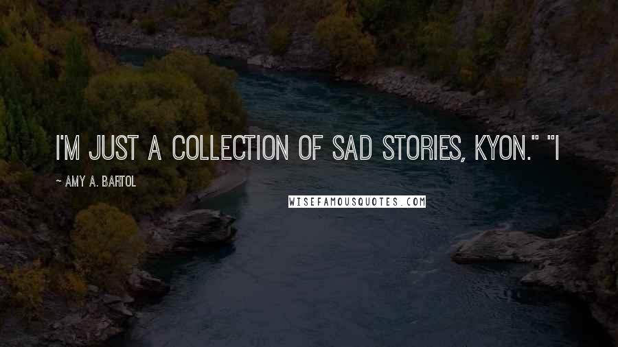 Amy A. Bartol Quotes: I'm just a collection of sad stories, Kyon." "I
