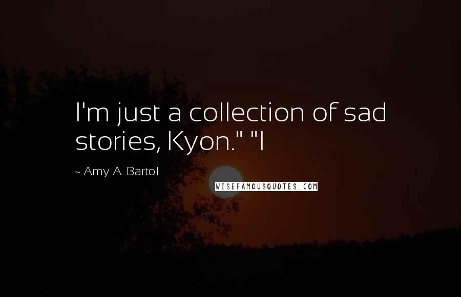 Amy A. Bartol Quotes: I'm just a collection of sad stories, Kyon." "I