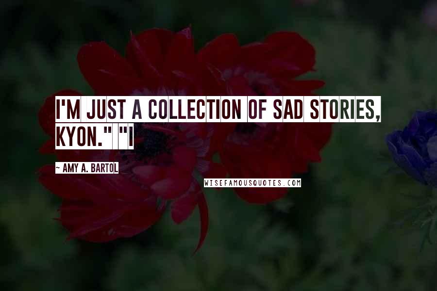 Amy A. Bartol Quotes: I'm just a collection of sad stories, Kyon." "I