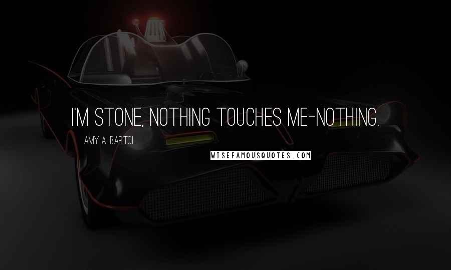 Amy A. Bartol Quotes: I'm stone, nothing touches me-nothing.