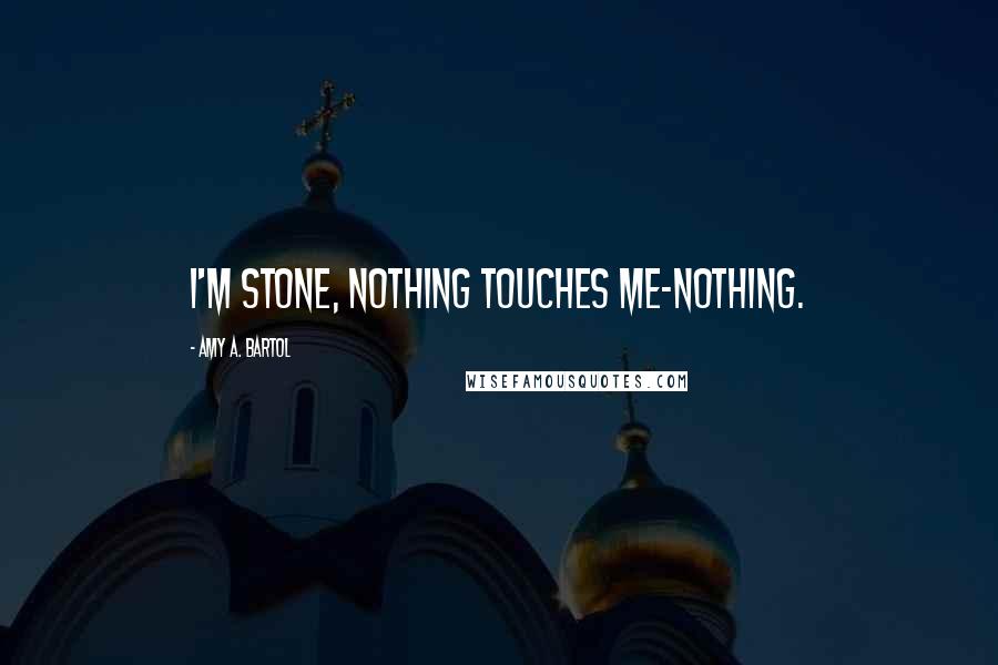 Amy A. Bartol Quotes: I'm stone, nothing touches me-nothing.