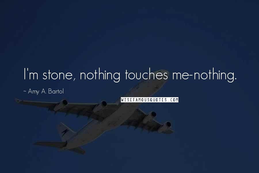 Amy A. Bartol Quotes: I'm stone, nothing touches me-nothing.