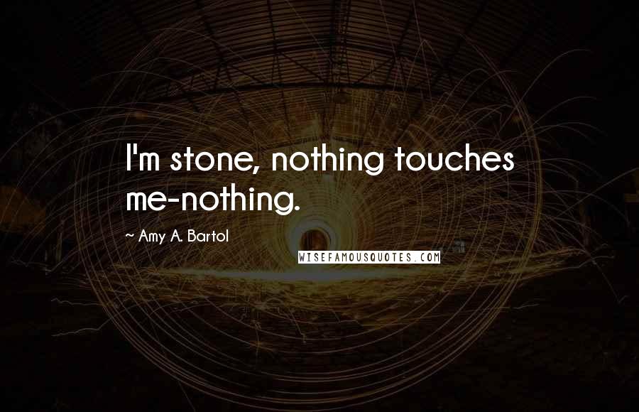 Amy A. Bartol Quotes: I'm stone, nothing touches me-nothing.