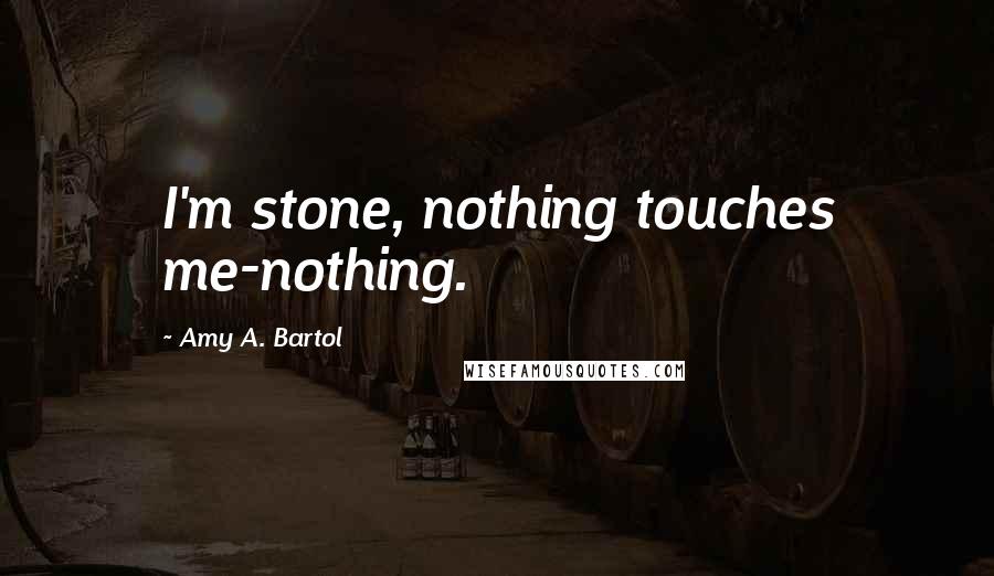 Amy A. Bartol Quotes: I'm stone, nothing touches me-nothing.