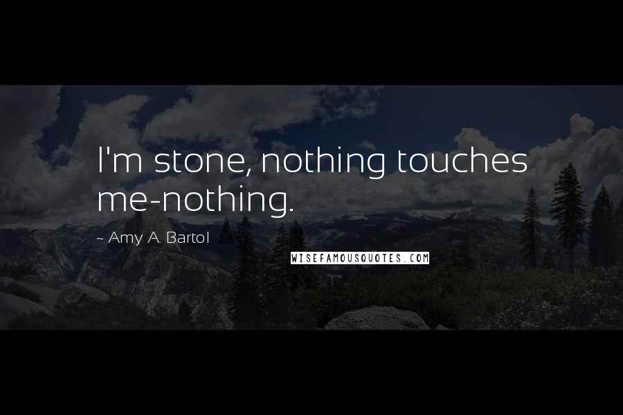 Amy A. Bartol Quotes: I'm stone, nothing touches me-nothing.