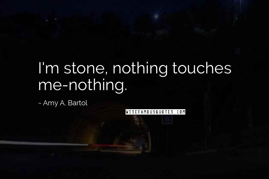 Amy A. Bartol Quotes: I'm stone, nothing touches me-nothing.