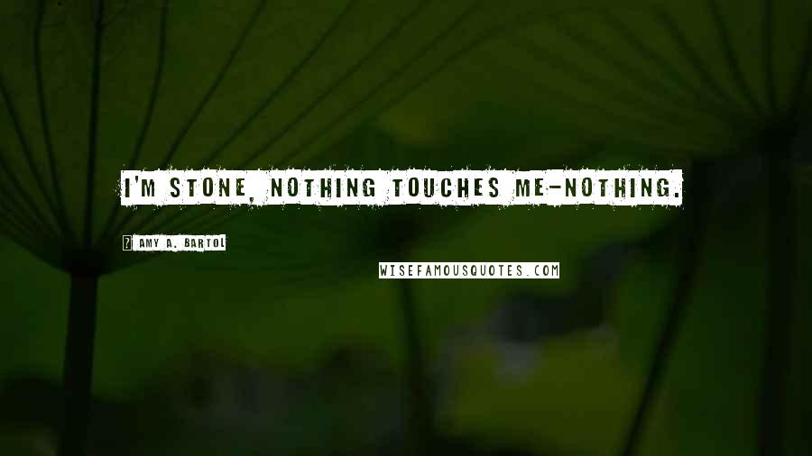 Amy A. Bartol Quotes: I'm stone, nothing touches me-nothing.