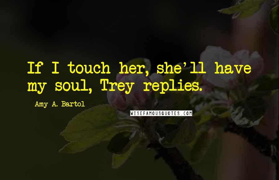 Amy A. Bartol Quotes: If I touch her, she'll have my soul, Trey replies.