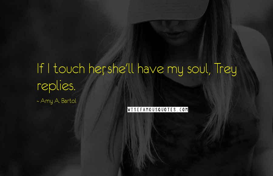 Amy A. Bartol Quotes: If I touch her, she'll have my soul, Trey replies.