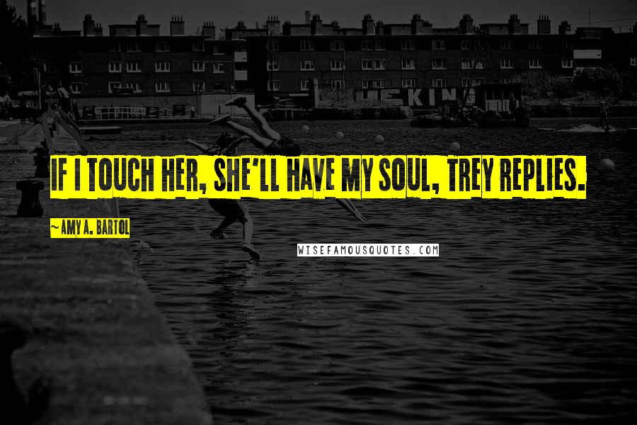 Amy A. Bartol Quotes: If I touch her, she'll have my soul, Trey replies.