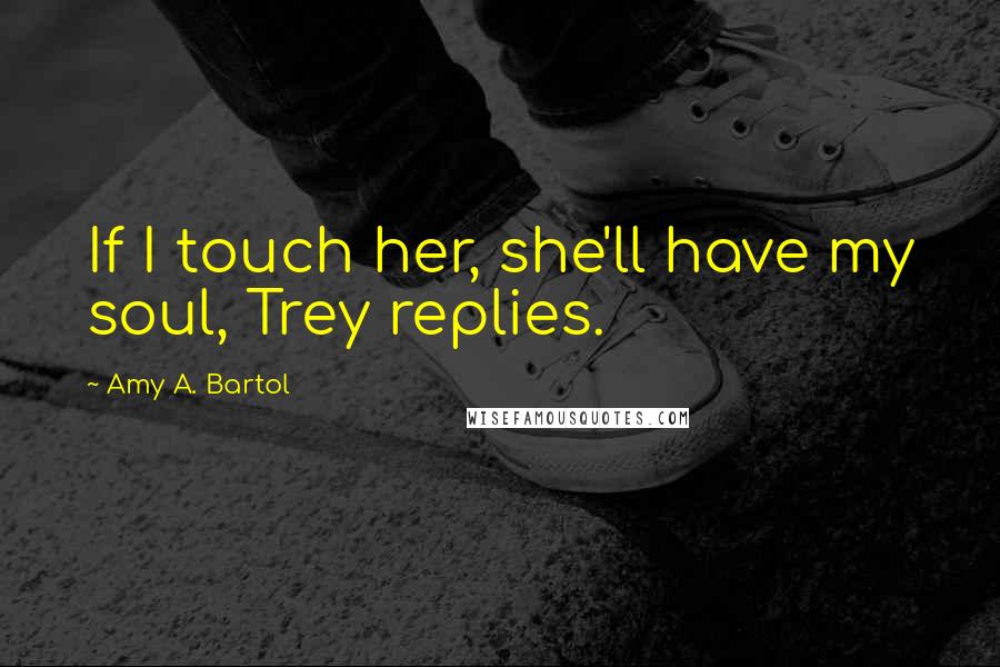 Amy A. Bartol Quotes: If I touch her, she'll have my soul, Trey replies.