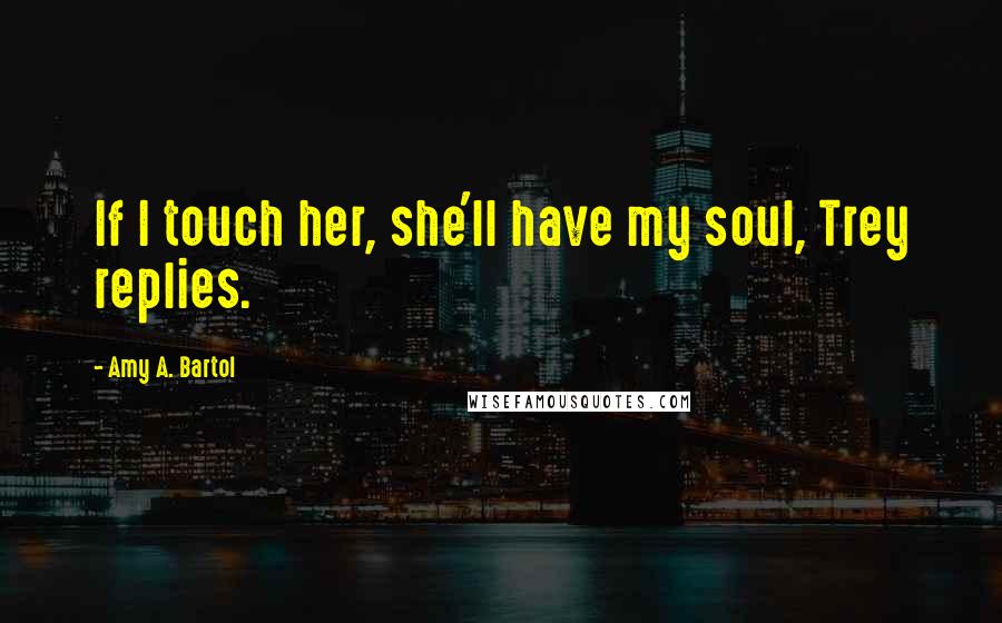 Amy A. Bartol Quotes: If I touch her, she'll have my soul, Trey replies.