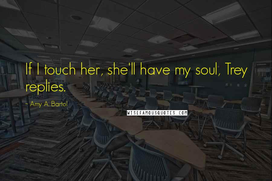 Amy A. Bartol Quotes: If I touch her, she'll have my soul, Trey replies.