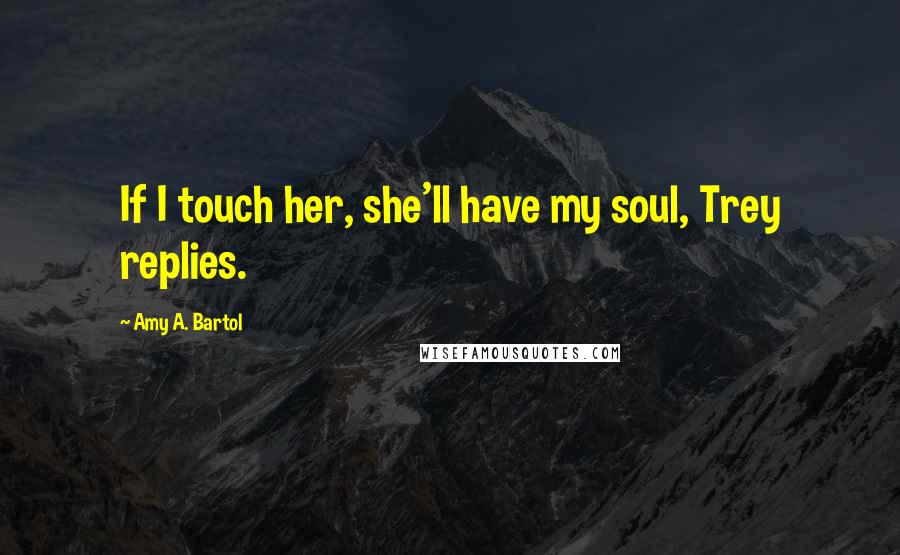 Amy A. Bartol Quotes: If I touch her, she'll have my soul, Trey replies.