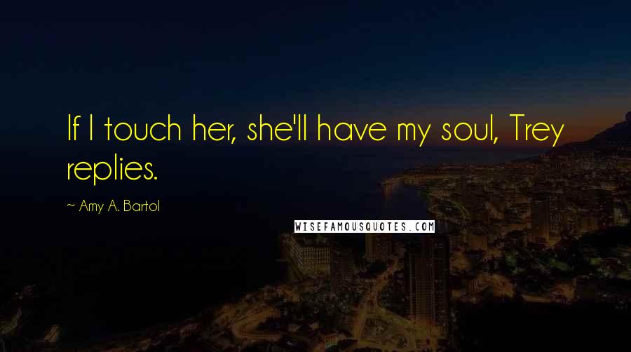 Amy A. Bartol Quotes: If I touch her, she'll have my soul, Trey replies.