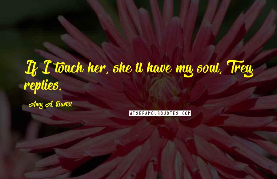 Amy A. Bartol Quotes: If I touch her, she'll have my soul, Trey replies.