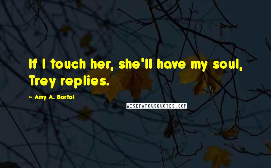 Amy A. Bartol Quotes: If I touch her, she'll have my soul, Trey replies.