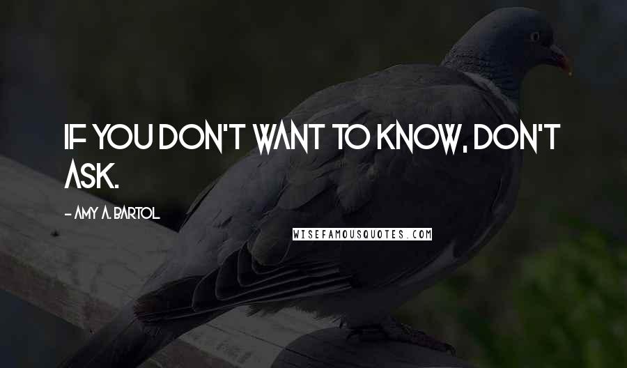 Amy A. Bartol Quotes: If you don't want to know, don't ask.