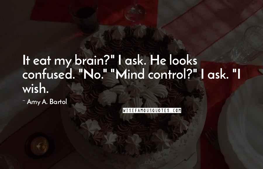 Amy A. Bartol Quotes: It eat my brain?" I ask. He looks confused. "No." "Mind control?" I ask. "I wish.