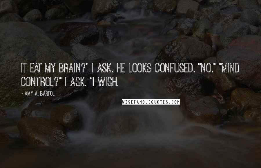 Amy A. Bartol Quotes: It eat my brain?" I ask. He looks confused. "No." "Mind control?" I ask. "I wish.