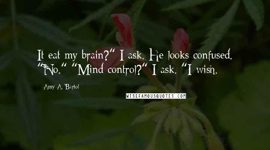 Amy A. Bartol Quotes: It eat my brain?" I ask. He looks confused. "No." "Mind control?" I ask. "I wish.