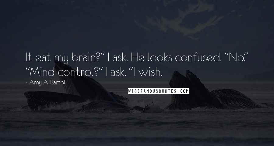 Amy A. Bartol Quotes: It eat my brain?" I ask. He looks confused. "No." "Mind control?" I ask. "I wish.