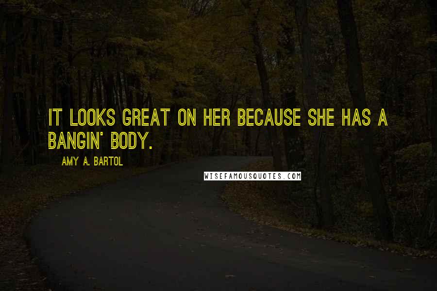 Amy A. Bartol Quotes: It looks great on her because she has a bangin' body.