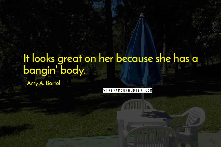 Amy A. Bartol Quotes: It looks great on her because she has a bangin' body.