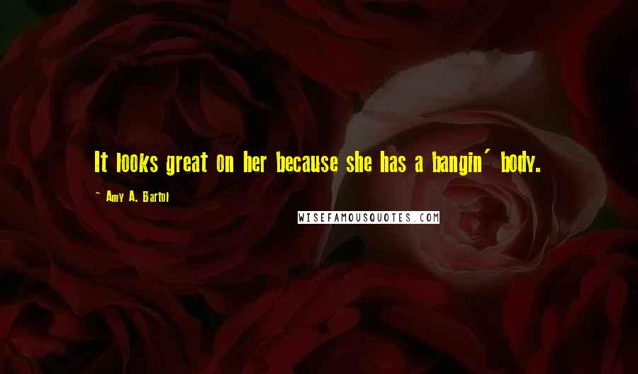 Amy A. Bartol Quotes: It looks great on her because she has a bangin' body.