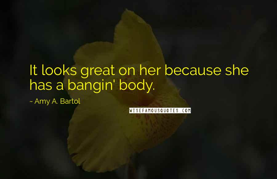Amy A. Bartol Quotes: It looks great on her because she has a bangin' body.
