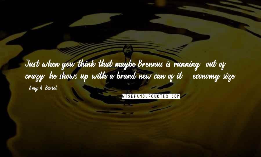 Amy A. Bartol Quotes: Just when you think that maybe Brennus is running' out of crazy, he shows up with a brand new can of it ... economy size.