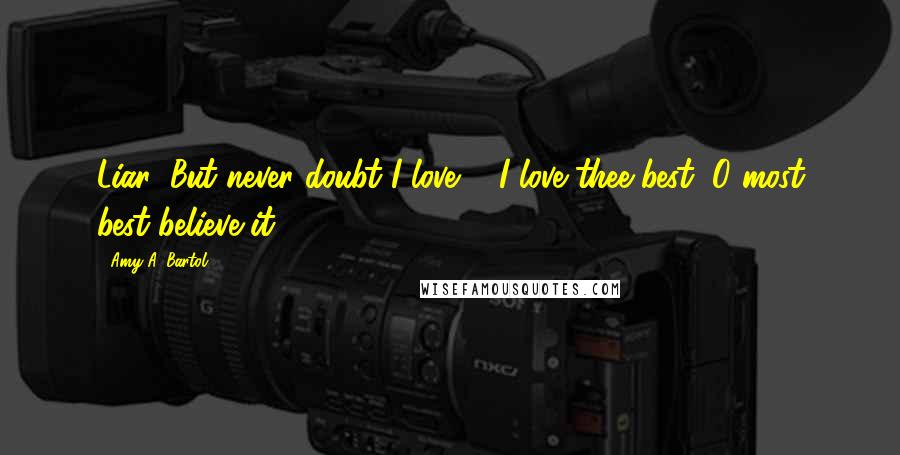 Amy A. Bartol Quotes: Liar; But never doubt I love ... I love thee best, O most best believe it.