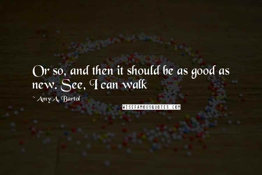 Amy A. Bartol Quotes: Or so, and then it should be as good as new. See, I can walk