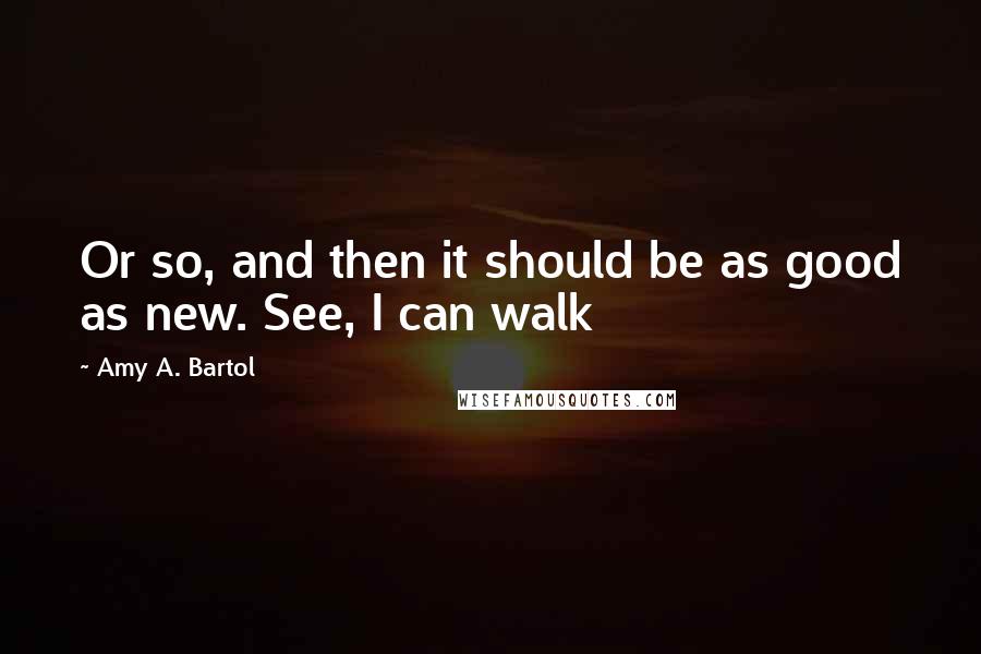 Amy A. Bartol Quotes: Or so, and then it should be as good as new. See, I can walk